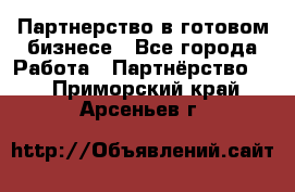 Партнерство в готовом бизнесе - Все города Работа » Партнёрство   . Приморский край,Арсеньев г.